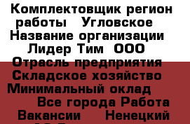 Комплектовщик(регион работы - Угловское) › Название организации ­ Лидер Тим, ООО › Отрасль предприятия ­ Складское хозяйство › Минимальный оклад ­ 36 000 - Все города Работа » Вакансии   . Ненецкий АО,Волоковая д.